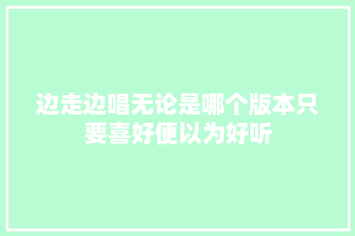 边走边唱无论是哪个版本只要喜好便以为好听