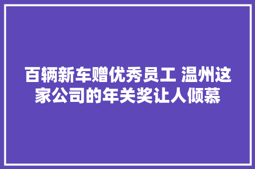 百辆新车赠优秀员工 温州这家公司的年关奖让人倾慕