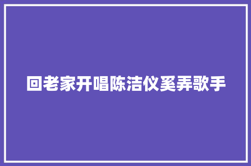 回老家开唱陈洁仪奚弄歌手