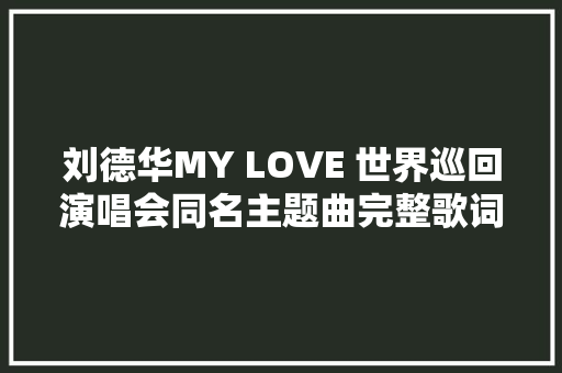 刘德华MY LOVE 世界巡回演唱会同名主题曲完整歌词介绍在哪听