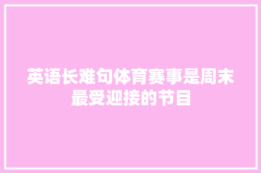 英语长难句体育赛事是周末最受迎接的节目