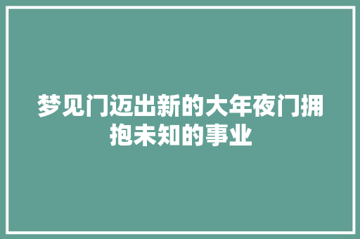 梦见门迈出新的大年夜门拥抱未知的事业