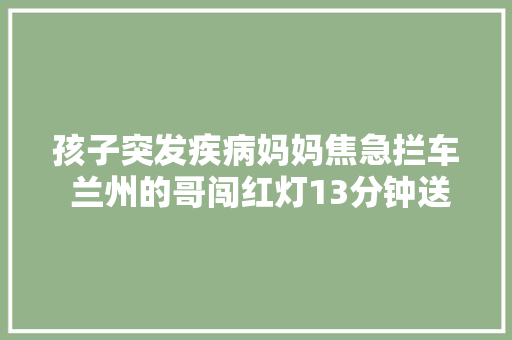孩子突发疾病妈妈焦急拦车 兰州的哥闯红灯13分钟送医
