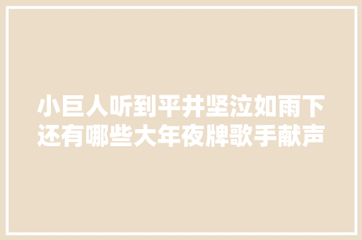 小巨人听到平井坚泣如雨下还有哪些大年夜牌歌手献声春季日剧