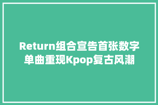 Return组合宣告首张数字单曲重现Kpop复古风潮