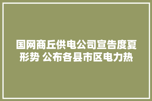 国网商丘供电公司宣告度夏形势 公布各县市区电力热线电话