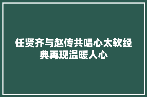 任贤齐与赵传共唱心太软经典再现温暖人心