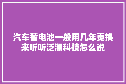 汽车蓄电池一般用几年更换来听听泛澜科技怎么说