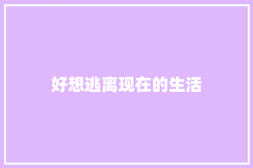 好想逃离现在的生活