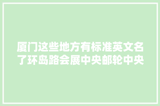 厦门这些地方有标准英文名了环岛路会展中央邮轮中央码头你会说吗