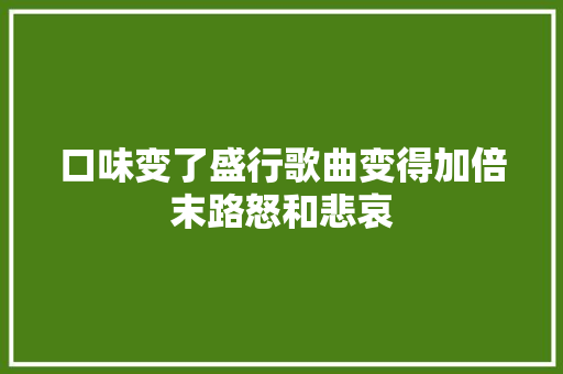 口味变了盛行歌曲变得加倍末路怒和悲哀
