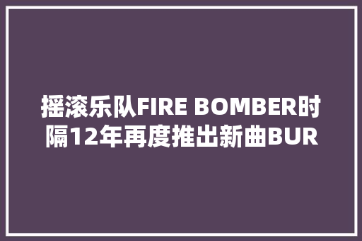 摇滚乐队FIRE BOMBER时隔12年再度推出新曲BURN BURN BURN