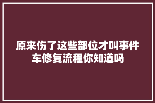 原来伤了这些部位才叫事件车修复流程你知道吗