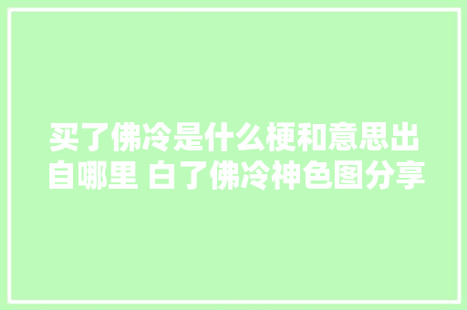买了佛冷是什么梗和意思出自哪里 白了佛冷神色图分享
