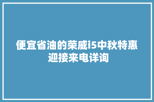 便宜省油的荣威i5中秋特惠 迎接来电详询