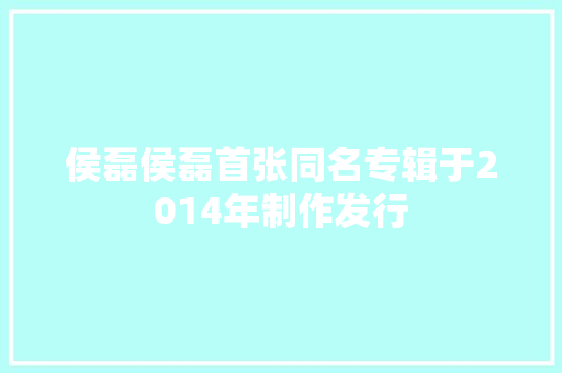 侯磊侯磊首张同名专辑于2014年制作发行