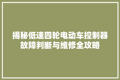 揭秘低速四轮电动车控制器故障判断与维修全攻略