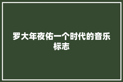 罗大年夜佑一个时代的音乐标志