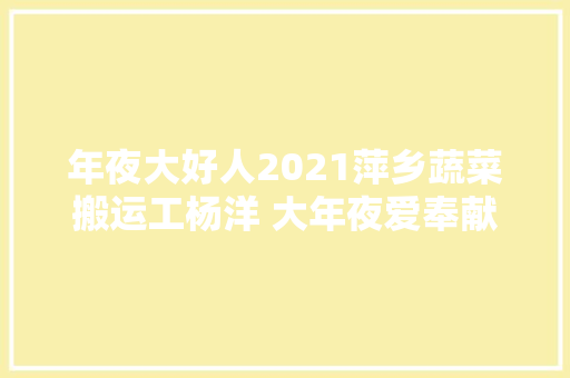 年夜大好人2021萍乡蔬菜搬运工杨洋 大年夜爱奉献美名扬