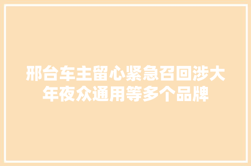 邢台车主留心紧急召回涉大年夜众通用等多个品牌