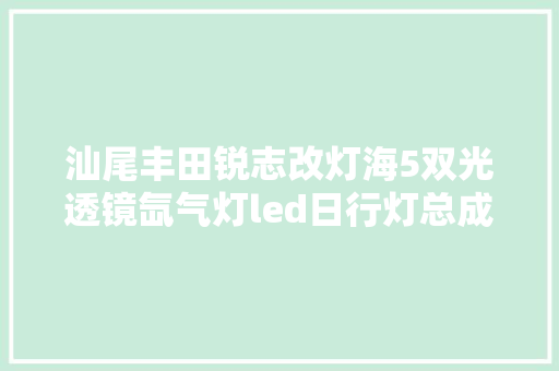 汕尾丰田锐志改灯海5双光透镜氙气灯led日行灯总成翻新灯面罩子
