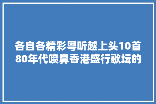 各自各精彩粤听越上头10首80年代喷鼻香港盛行歌坛的经典舞曲