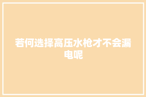 若何选择高压水枪才不会漏电呢