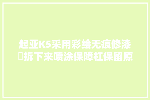 起亚K5采用彩绘无痕修漆➕拆下来喷涂保障杠保留原车漆不