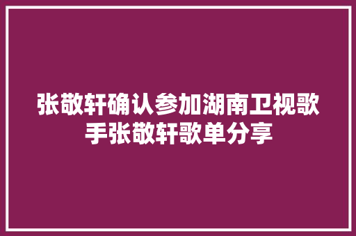 张敬轩确认参加湖南卫视歌手张敬轩歌单分享