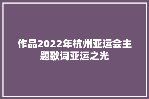 作品2022年杭州亚运会主题歌词亚运之光