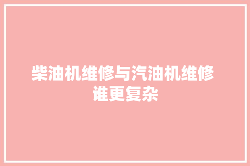 柴油机维修与汽油机维修 谁更复杂