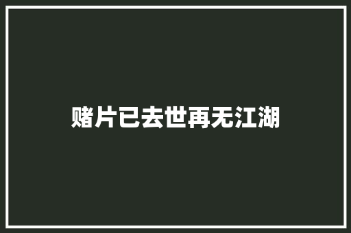 赌片已去世再无江湖