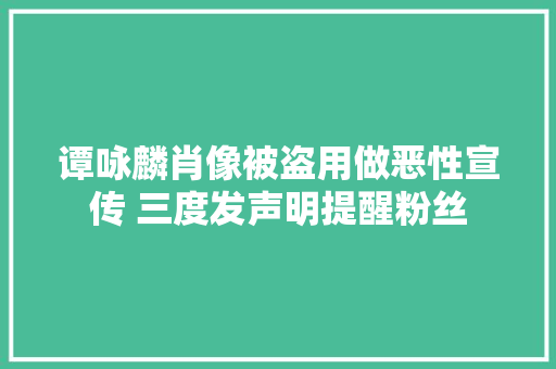 谭咏麟肖像被盗用做恶性宣传 三度发声明提醒粉丝