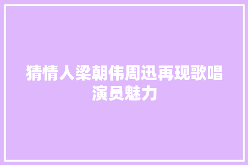 猜情人梁朝伟周迅再现歌唱演员魅力
