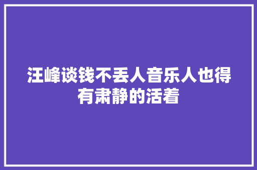 汪峰谈钱不丢人音乐人也得有肃静的活着