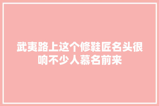 武夷路上这个修鞋匠名头很响不少人慕名前来