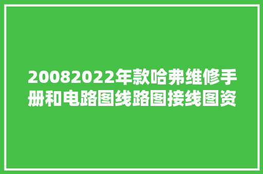 20082022年款哈弗维修手册和电路图线路图接线图资料更新