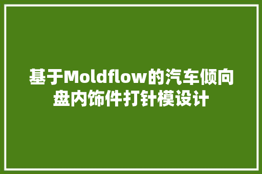 基于Moldflow的汽车倾向盘内饰件打针模设计