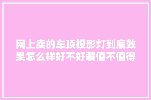 网上卖的车顶投影灯到底效果怎么样好不好装值不值得买