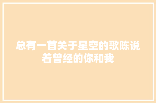 总有一首关于星空的歌陈说着曾经的你和我