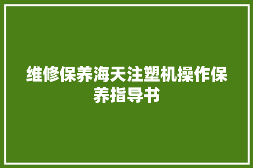 维修保养海天注塑机操作保养指导书