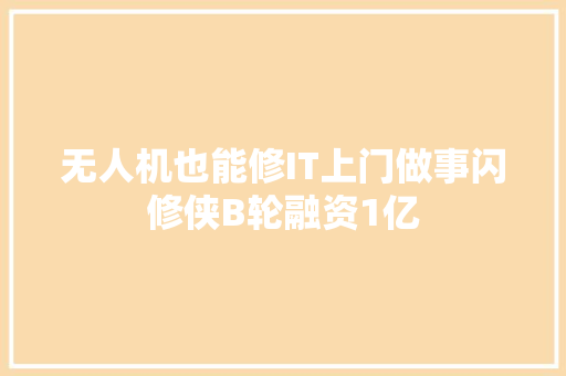 无人机也能修IT上门做事闪修侠B轮融资1亿