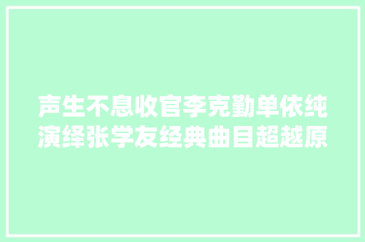 声生不息收官李克勤单依纯演绎张学友经典曲目超越原版