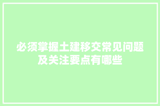 必须掌握土建移交常见问题及关注要点有哪些