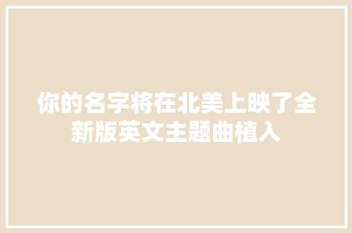你的名字将在北美上映了全新版英文主题曲植入