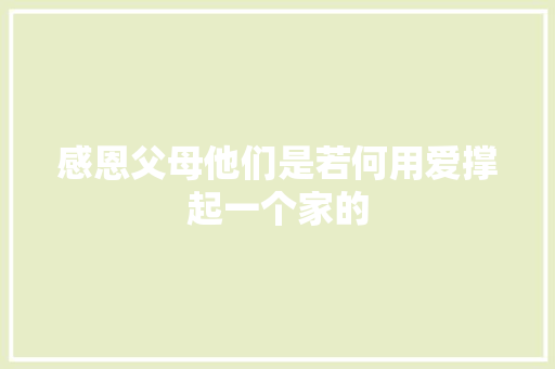 感恩父母他们是若何用爱撑起一个家的