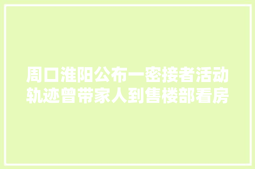 周口淮阳公布一密接者活动轨迹曾带家人到售楼部看房