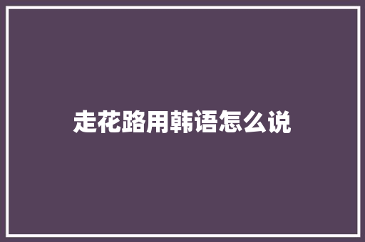 走花路用韩语怎么说