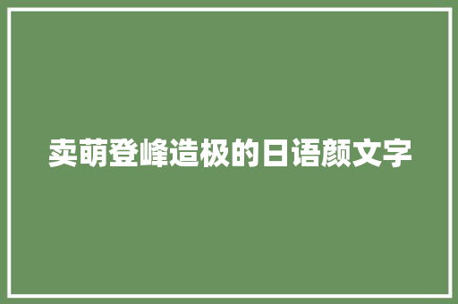 卖萌登峰造极的日语颜文字