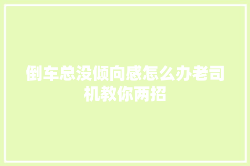 倒车总没倾向感怎么办老司机教你两招